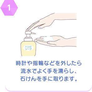 【1】時計や指輪などを外したら流水でよく手を濡らし、石けんを手に取ります。