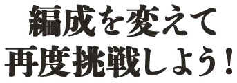 編成を変えて再度挑戦しよう！